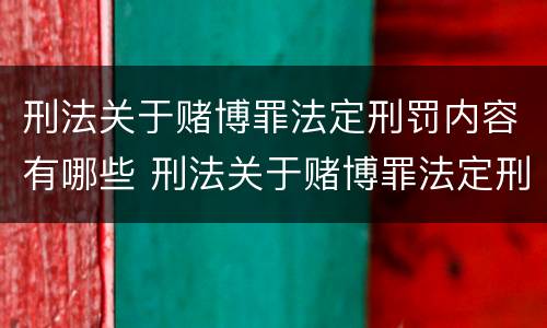刑法关于赌博罪法定刑罚内容有哪些 刑法关于赌博罪法定刑罚内容有哪些