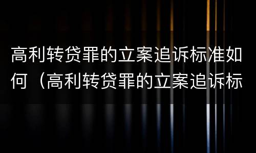 高利转贷罪的立案追诉标准如何（高利转贷罪的立案追诉标准如何写）