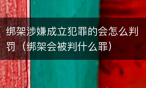 绑架涉嫌成立犯罪的会怎么判罚（绑架会被判什么罪）
