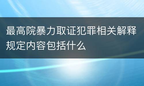 最高院暴力取证犯罪相关解释规定内容包括什么