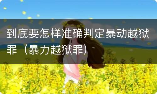 到底要怎样准确判定暴动越狱罪（暴力越狱罪）