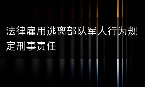 法律雇用逃离部队军人行为规定刑事责任