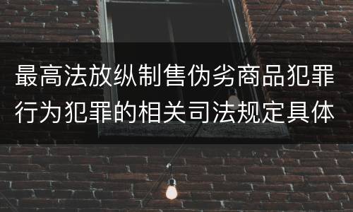 最高法放纵制售伪劣商品犯罪行为犯罪的相关司法规定具体是什么重要内容