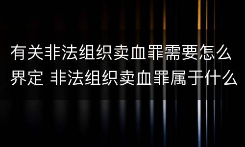 有关非法组织卖血罪需要怎么界定 非法组织卖血罪属于什么类别