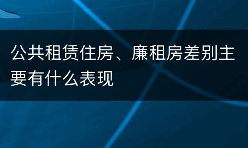 公共租赁住房、廉租房差别主要有什么表现