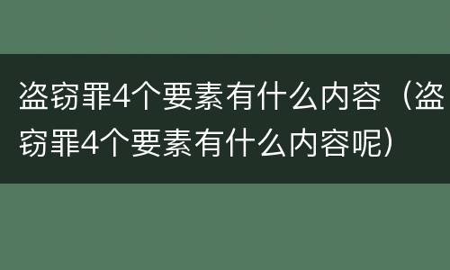 盗窃罪4个要素有什么内容（盗窃罪4个要素有什么内容呢）