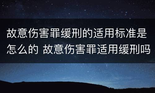 故意伤害罪缓刑的适用标准是怎么的 故意伤害罪适用缓刑吗