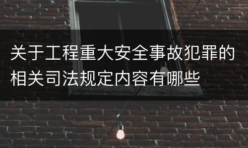 关于工程重大安全事故犯罪的相关司法规定内容有哪些