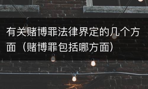 有关赌博罪法律界定的几个方面（赌博罪包括哪方面）