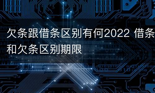 欠条跟借条区别有何2022 借条和欠条区别期限