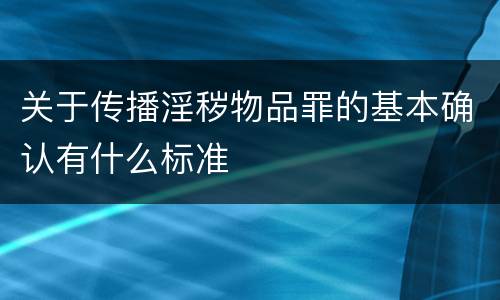 关于传播淫秽物品罪的基本确认有什么标准