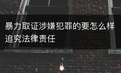 暴力取证涉嫌犯罪的要怎么样追究法律责任