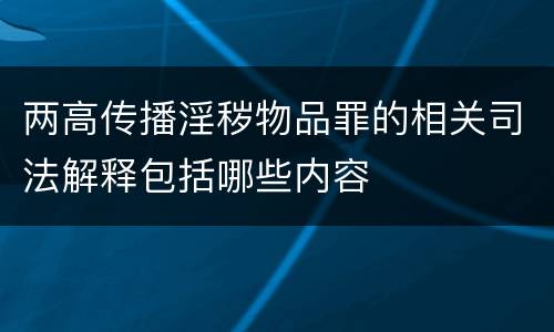 两高传播淫秽物品罪的相关司法解释包括哪些内容