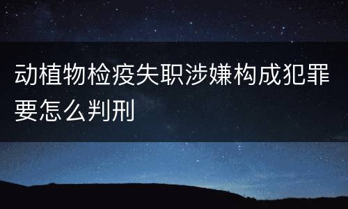 动植物检疫失职涉嫌构成犯罪要怎么判刑