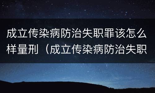 成立传染病防治失职罪该怎么样量刑（成立传染病防治失职罪该怎么样量刑）