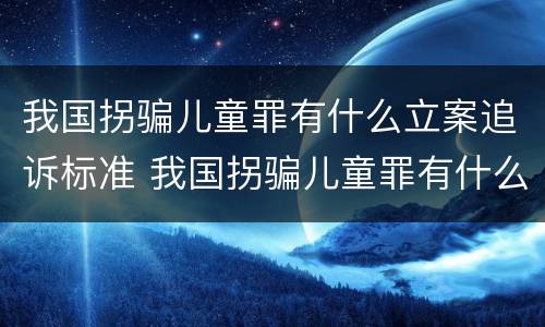 我国拐骗儿童罪有什么立案追诉标准 我国拐骗儿童罪有什么立案追诉标准吗