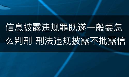 信息披露违规罪既遂一般要怎么判刑 刑法违规披露不批露信息罪