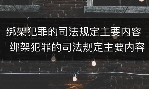 绑架犯罪的司法规定主要内容 绑架犯罪的司法规定主要内容包括
