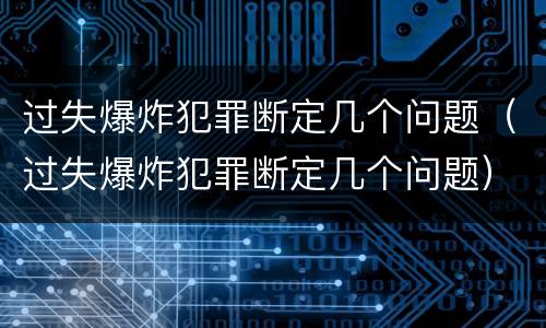 过失爆炸犯罪断定几个问题（过失爆炸犯罪断定几个问题）