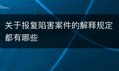 关于报复陷害案件的解释规定都有哪些