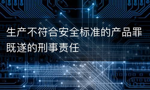 生产不符合安全标准的产品罪既遂的刑事责任