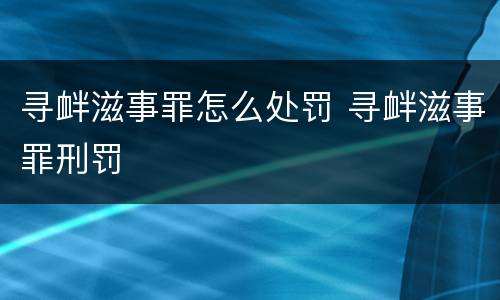 寻衅滋事罪怎么处罚 寻衅滋事罪刑罚