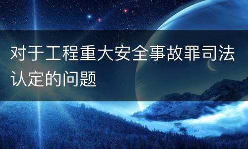 对于工程重大安全事故罪司法认定的问题