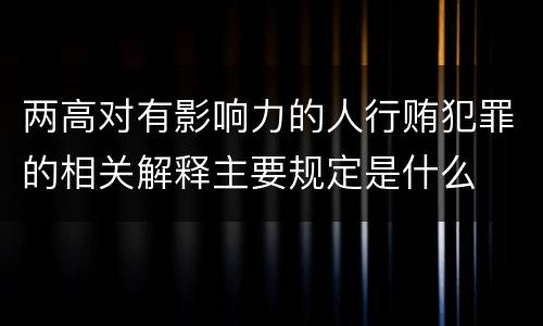两高对有影响力的人行贿犯罪的相关解释主要规定是什么
