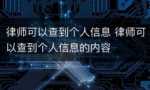 律师可以查到个人信息 律师可以查到个人信息的内容