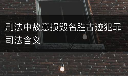 刑法中故意损毁名胜古迹犯罪司法含义