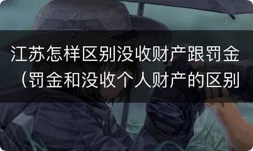 江苏怎样区别没收财产跟罚金（罚金和没收个人财产的区别）
