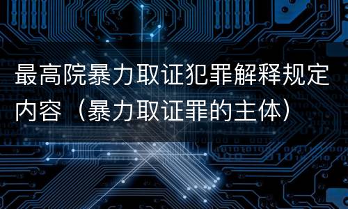 最高院暴力取证犯罪解释规定内容（暴力取证罪的主体）