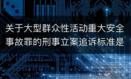 关于大型群众性活动重大安全事故罪的刑事立案追诉标准是怎样的