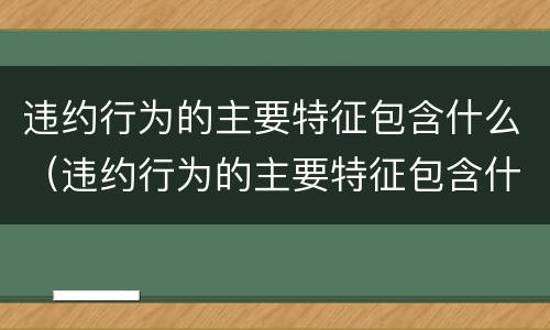 违约行为的主要特征包含什么（违约行为的主要特征包含什么）