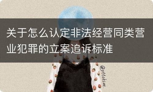 关于怎么认定非法经营同类营业犯罪的立案追诉标准