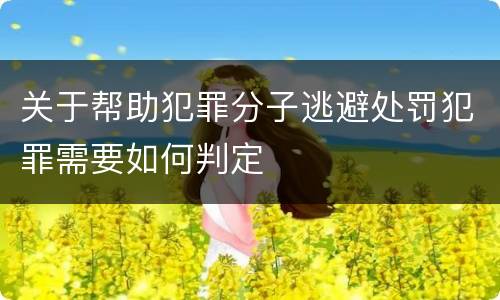 关于帮助犯罪分子逃避处罚犯罪需要如何判定