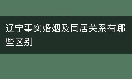 辽宁事实婚姻及同居关系有哪些区别