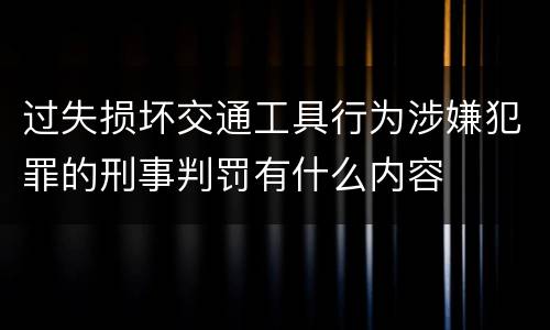 过失损坏交通工具行为涉嫌犯罪的刑事判罚有什么内容