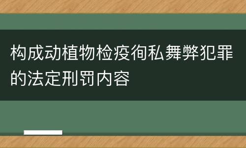 构成动植物检疫徇私舞弊犯罪的法定刑罚内容