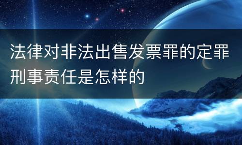法律对非法出售发票罪的定罪刑事责任是怎样的