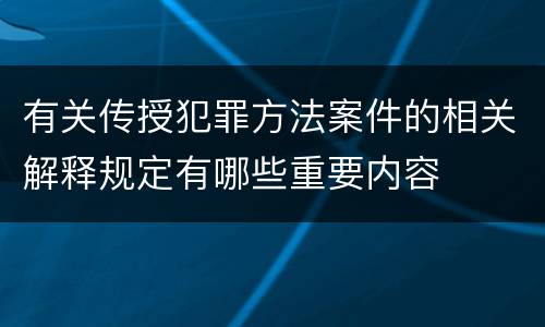 有关传授犯罪方法案件的相关解释规定有哪些重要内容