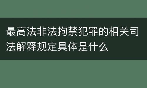 最高法非法拘禁犯罪的相关司法解释规定具体是什么