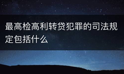 最高检高利转贷犯罪的司法规定包括什么
