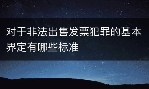 对于非法出售发票犯罪的基本界定有哪些标准