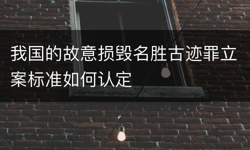 我国的故意损毁名胜古迹罪立案标准如何认定