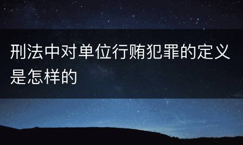 刑法中对单位行贿犯罪的定义是怎样的