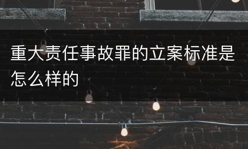 重大责任事故罪的立案标准是怎么样的