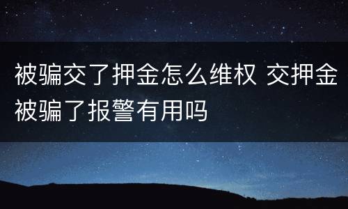 被骗交了押金怎么维权 交押金被骗了报警有用吗