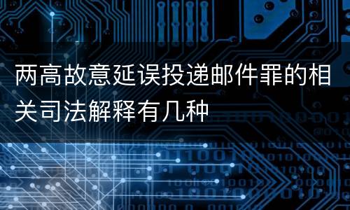 两高故意延误投递邮件罪的相关司法解释有几种