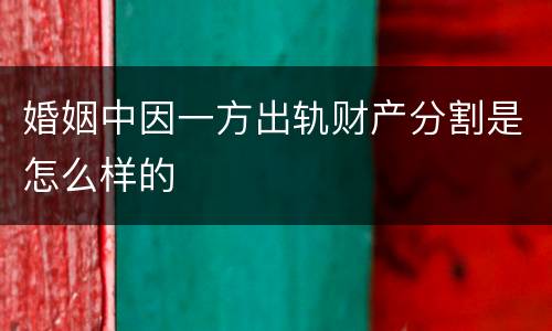 婚姻中因一方出轨财产分割是怎么样的